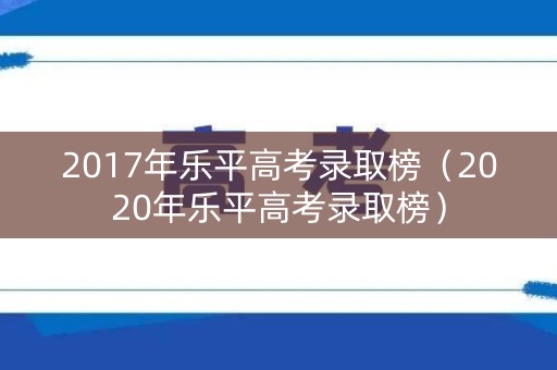 2017年乐平高考录取榜（2020年乐平高考录取榜）