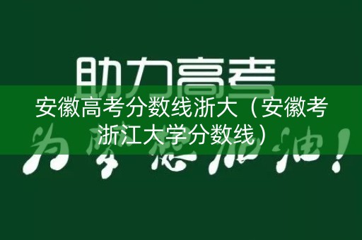 安徽高考分数线浙大（安徽考浙江大学分数线）