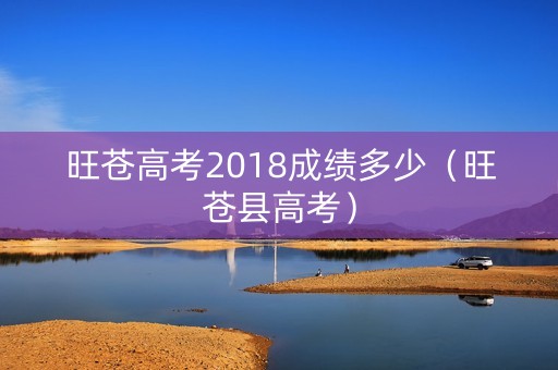 旺苍高考2018成绩多少（旺苍县高考）