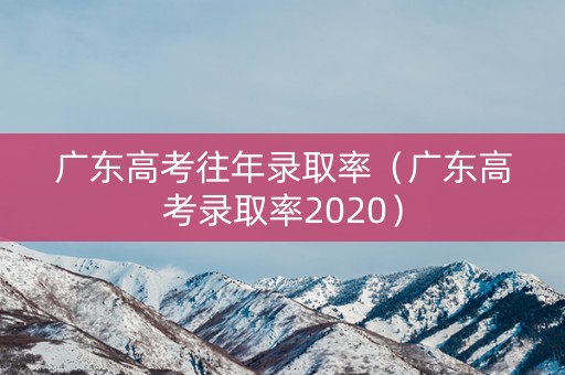 广东高考往年录取率（广东高考录取率2020）