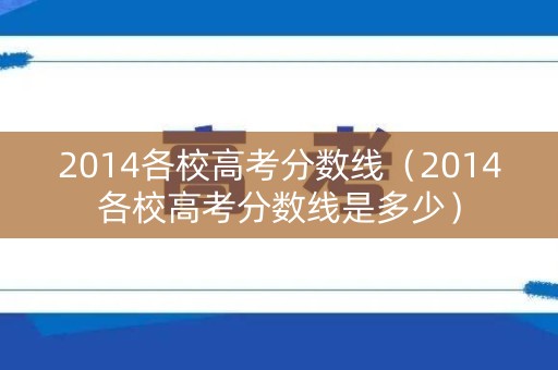 2014各校高考分数线（2014各校高考分数线是多少）