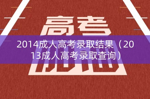2014成人高考录取结果（2013成人高考录取查询）