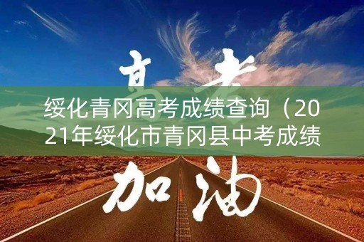 绥化青冈高考成绩查询（2021年绥化市青冈县中考成绩）