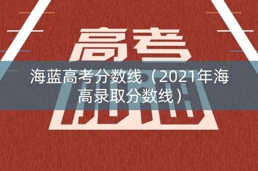 海蓝高考分数线（2021年海高录取分数线）