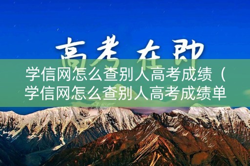 学信网怎么查别人高考成绩（学信网怎么查别人高考成绩单）