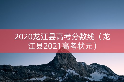 2020龙江县高考分数线（龙江县2021高考状元）