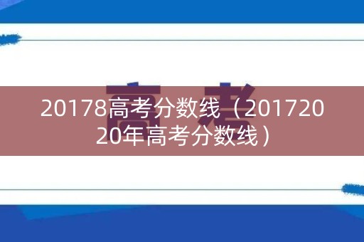 20178高考分数线（20172020年高考分数线）