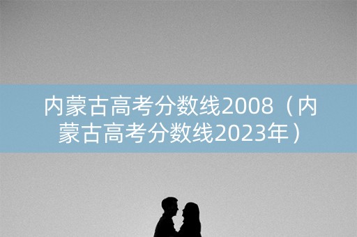 内蒙古高考分数线2008（内蒙古高考分数线2023年）