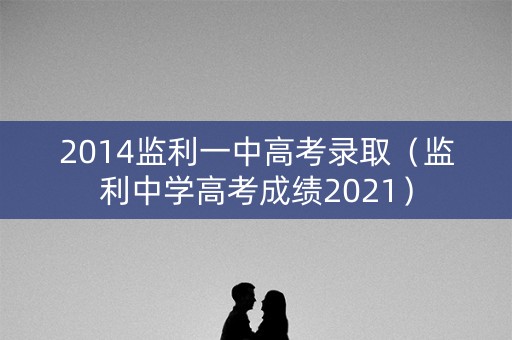 2014监利一中高考录取（监利中学高考成绩2021）
