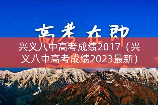 兴义八中高考成绩2017（兴义八中高考成绩2023最新）