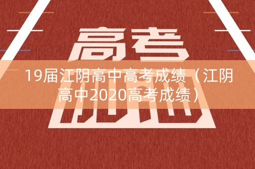 19届江阴高中高考成绩（江阴高中2020高考成绩）
