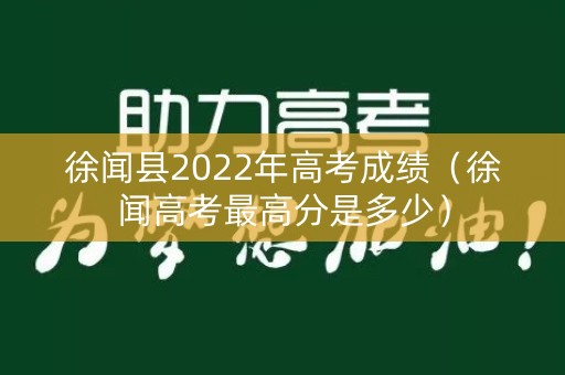 徐闻县2022年高考成绩（徐闻高考最高分是多少）