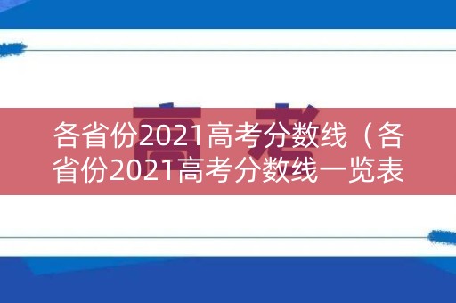各省份2021高考分数线（各省份2021高考分数线一览表）