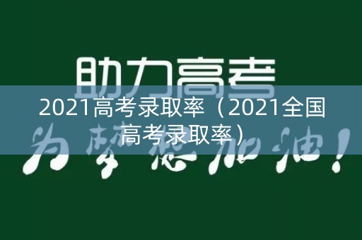 2021高考录取率（2021全国高考录取率）