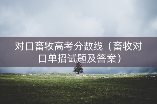 对口畜牧高考分数线（畜牧对口单招试题及答案）