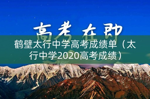 鹤壁太行中学高考成绩单（太行中学2020高考成绩）