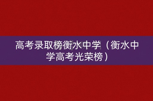 高考录取榜衡水中学（衡水中学高考光荣榜）