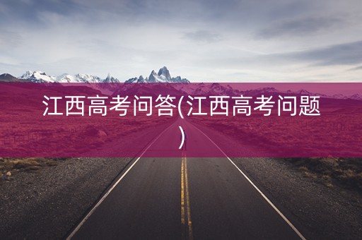 江西高考问答(江西高考问题)