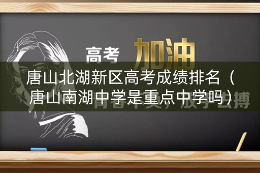 唐山北湖新区高考成绩排名（唐山南湖中学是重点中学吗）