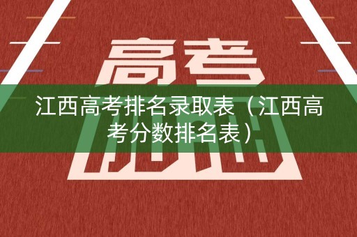 江西高考排名录取表（江西高考分数排名表）