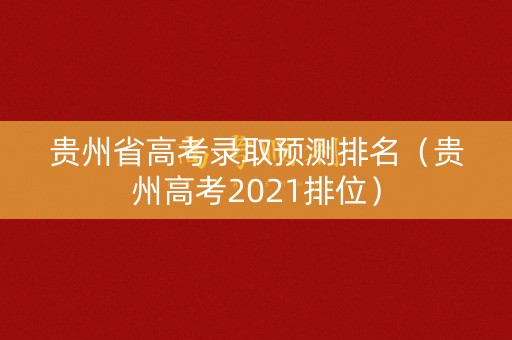 贵州省高考录取预测排名（贵州高考2021排位）