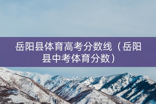 岳阳县体育高考分数线（岳阳县中考体育分数）