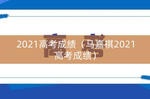 2021高考成绩（马嘉祺2021高考成绩）
