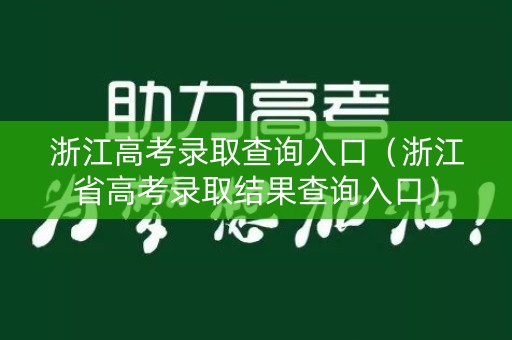 浙江高考录取查询入口（浙江省高考录取结果查询入口）
