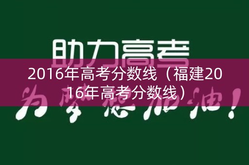 2016年高考分数线（福建2016年高考分数线）