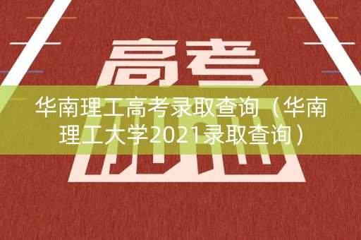 华南理工高考录取查询（华南理工大学2021录取查询）