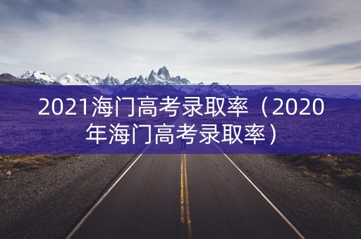 2021海门高考录取率（2020年海门高考录取率）