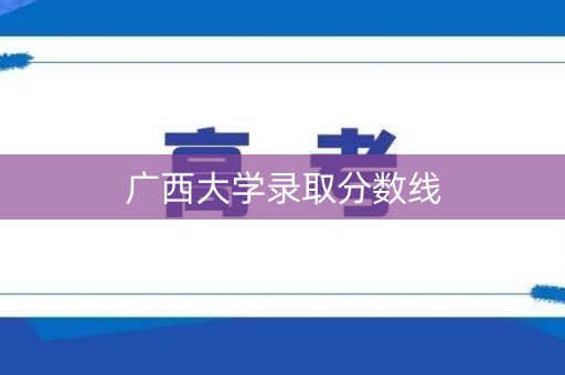 广西大学录取分数线