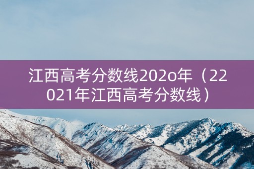 江西高考分数线202o年（22021年江西高考分数线）