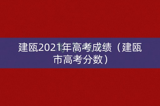 建瓯2021年高考成绩（建瓯市高考分数）