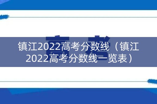镇江2022高考分数线（镇江2022高考分数线一览表）