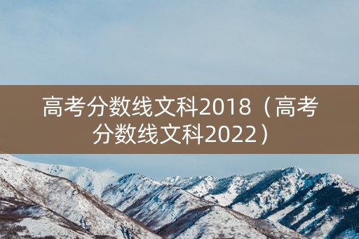 高考分数线文科2018（高考分数线文科2022）