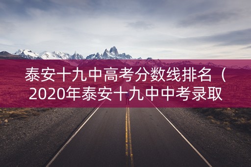 泰安十九中高考分数线排名（2020年泰安十九中中考录取分数线）