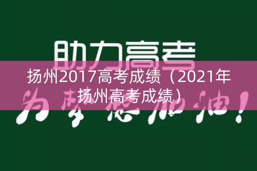 扬州2017高考成绩（2021年扬州高考成绩）