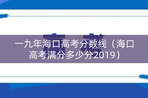 一九年海口高考分数线（海口高考满分多少分2019）