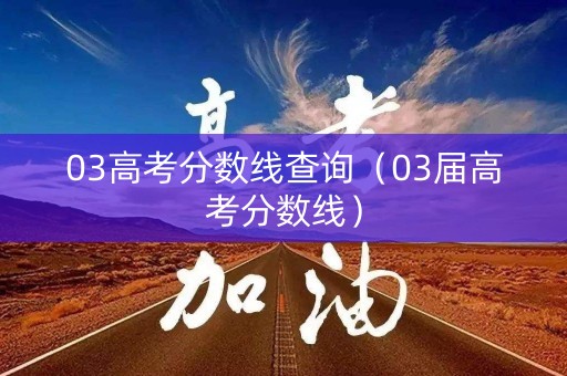 03高考分数线查询（03届高考分数线）