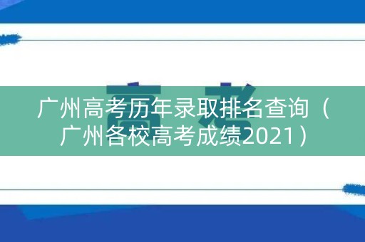广州高考历年录取排名查询（广州各校高考成绩2021）