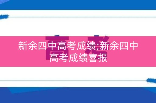 新余四中高考成绩;新余四中高考成绩喜报
