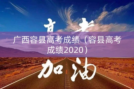 广西容县高考成绩（容县高考成绩2020）