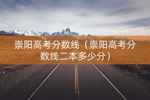 崇阳高考分数线（崇阳高考分数线二本多少分）