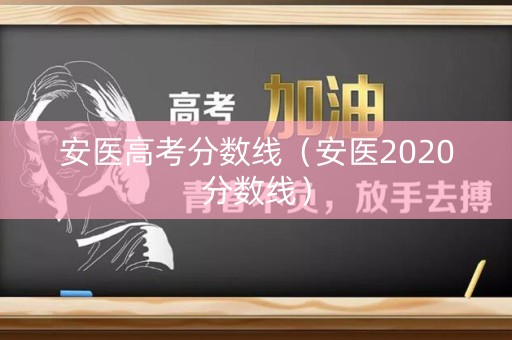 安医高考分数线（安医2020分数线）