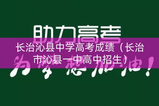 长治沁县中学高考成绩（长治市沁县一中高中招生）