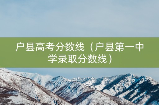 户县高考分数线（户县第一中学录取分数线）