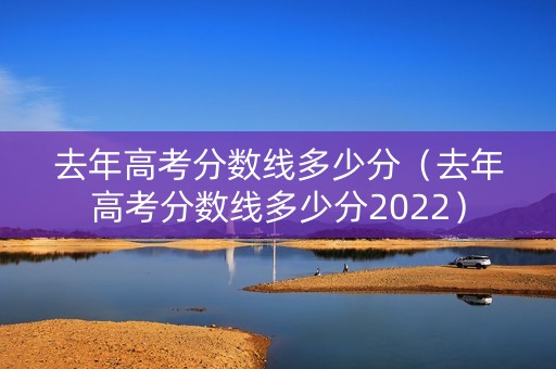 去年高考分数线多少分（去年高考分数线多少分2022）