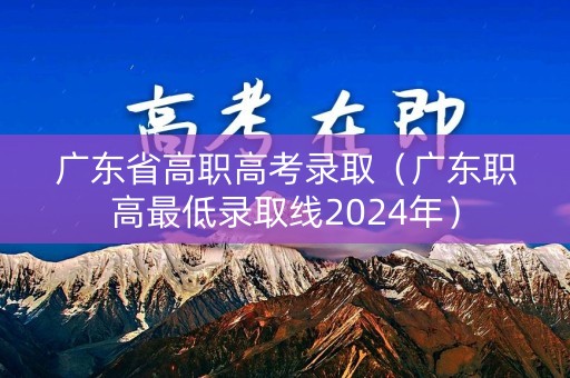 广东省高职高考录取（广东职高最低录取线2024年）