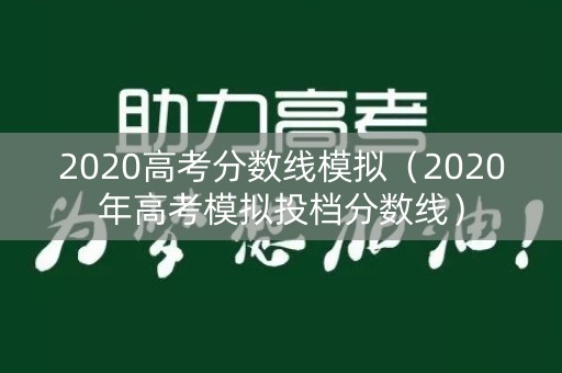 2020高考分数线模拟（2020年高考模拟投档分数线）